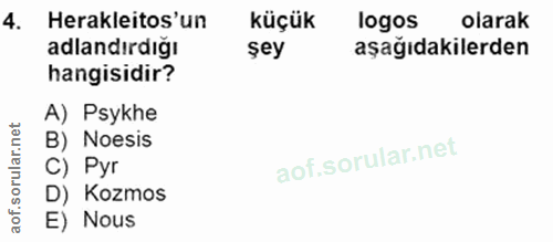 4. soru: Herakleitos'un küçük logos olarak adlandırdığı şey aşağıdakilerden hangisidir? A) Psykhe B) Noesis C) Pyr D) Kozmos E…