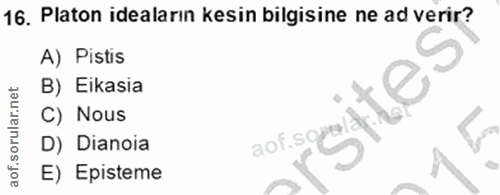 16. soru: Platon ideaların kesin bilgisine ne ad verir? A) Pistis B) Eikasia C) Nous D) Dianoia E) Episteme