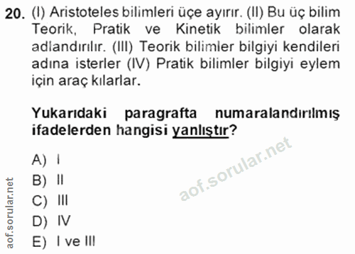 20. soru: (1) Aristoteles bilimleri üçe ayırır. (II) Bu üç bilim Teorik, Pratik ve • Kinetik bilimler olarak adlandırılır. (III…