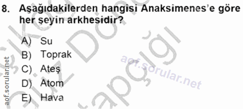 8. soru: Aşağıdakilerden hangisi Anaksimenes'e göre her şeyin arkhesıdir? A) Su B) Toprak C), Ates *.gorular.net D) Atom E) Hava
