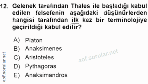 12. soru: Gelenek tarafindan Thales ile başladığı kabul edilen felsefenin aşağıdaki düşünürlerden hangisi tarafından ilk kez bi…