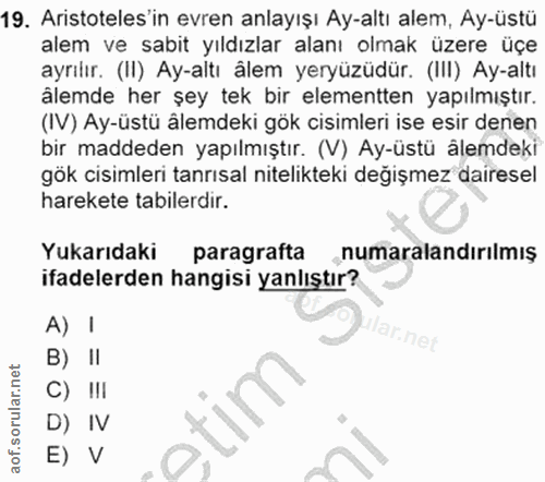 19. soru: Aristoteles'in evren anlayışı Ay-altı alem, Ay-üstü alem ve sabit yıldızlar alanı olmak üzere üçe ayrılır. (II) Ay-al…