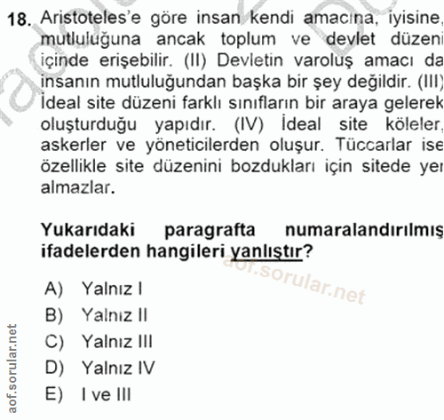 18. soru: Aristoteles'e göre insan/kendi amacına, iyisine mutluluğuna ancak toplum ve devlet düzen içinde erişebilir. (II) Devl…