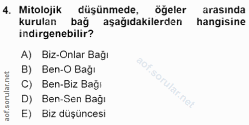 4. soru: Mitolojik düşünmede, öğeler arasında kurulan bağ aşağıdakilerden hangisine indirgenebilir? A) Biz-Onlar Bağı B) Ben-O…
