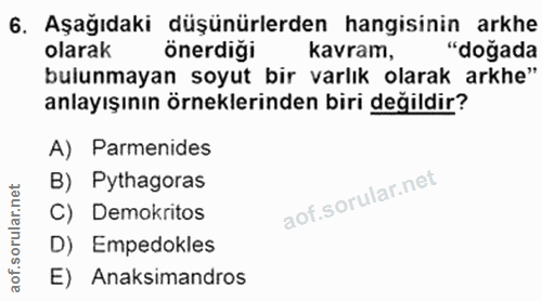 6. soru: Aşağıdaki düşünürlerden hangisinin arkhe olarak önerdiği kavram, "doğada bulunmayan soyut bir varlık olarak arkhe" an…