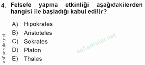 4. soru: Felsefe yapma etkinliği aşağıdakilerden hangisi ile başladığı kabul edilir? A) Hipokrates B) Aristoteles C) Sokrates…