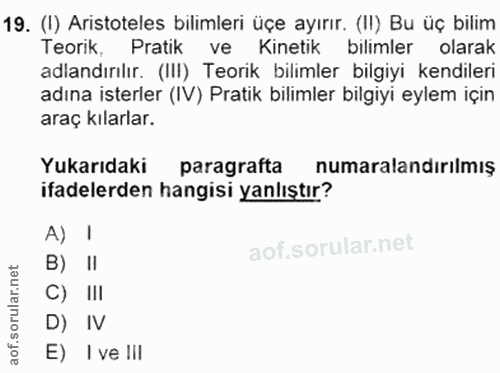 19. soru: (I) Aristoteles bilimleri üçe ayırır. (II) Bu üç bilim Teorik, Pratik ve Kinetik bilimler olarak adlandırılır. (III)…