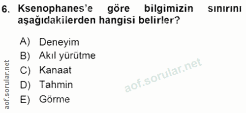 6. soru: Ksenophanes'e göre bilgimizin sınırını aşağıdakilerden hangisi belirler? A) Deneyim B) Akıl yürütme C) Kanaat D) Tahm…