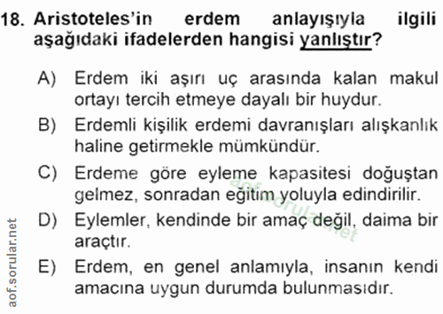 18. soru: Aristoteles'in erdem anlayışıyla ilgili aşağıdaki ifadelerden hangisi yanlıştır? A) Erdem iki aşırı uç arasında kalan…