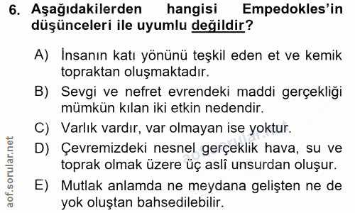 6. soru: Aşağıdakilerden hangisi Empedokles'in düşünceleri ile uyumlu değildir? A) Insanın katı yönünü teşkil eden et ve kemik…
