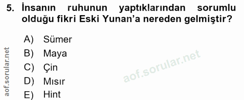 5. soru: İnsanın ruhunun yaptıklarından sorumlu olduğu fikri Eski Yunan'a nereden gelmiştir? A) Sümer B) Maya C) Çin D) Mısır…