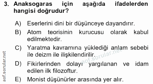 3. soru: Anaksogaras için aşağıda ifadelerden hangisi doğrudur? A) Eserlerini dini bir düşünceye dayandırır. B) Atom teorisini…