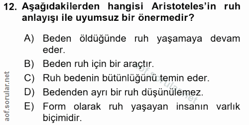 12. soru: Aşağıdakilerden hangisi Aristoteles'in ruh anlayışı ile uyumsuz bir önermedir? A) Beden öldüğünde ruh yaşamaya devam…