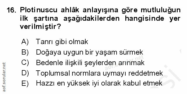16. soru: Ploti nuscu ahlâk anlayışına göre mutluluğun ilk şartına aşağıdakilerden hangisinde yer verilmiştir? A) Tanrı gibi ol…
