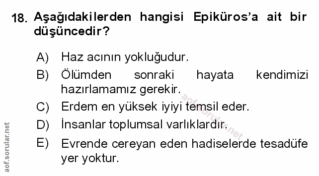 18. soru: Aşağıdakilerden hangisi Epiküros'a ait bir düşüncedir? A) Haz acının yokluğudur. B) Olümden sonraki hayata i kendimiz…
