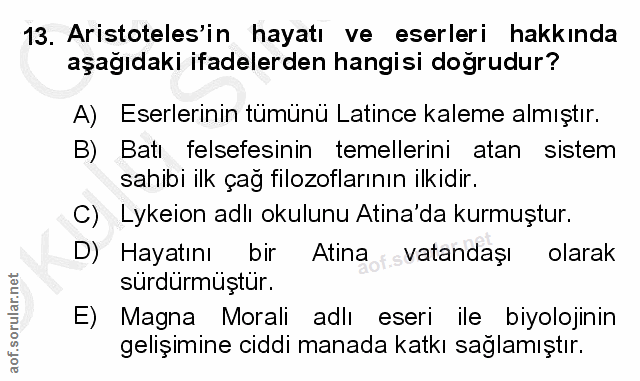 13. soru: Aristoteles'in hayatı ve eserleri hakkında aşağıdaki ifadelerden hangisi doğrudur? A) Eserlerinin tümünü Latince kale…