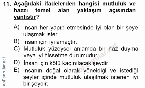 11. soru: Aşağıdaki ifadelerden hangisi mutluluk ve hazzı temel alan yaklaşım açısından yanlıştır? A) Insan her yapıp etmesinde…