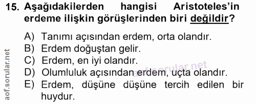 15. soru: Aşağıdakilerden hangisi Aristoteles'in erdeme ilişkin görüşlerinden biri değildir? A) Tanımı açısından erdem, orta ol…