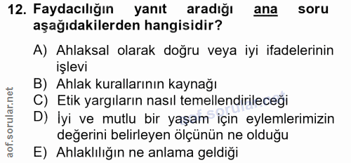 12. soru: Faydacılığın yanıt aradığı ana soru aşağıdakilerden hangisidir? A) Ahlaksal olarak doğru veya iyi ifadelerinin işlevi…