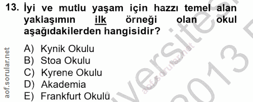 13. soru: İyi ve mutlu yaşam için hazzı temel alan yaklaşımın ilk örneği olan okul aşağıdakilerden hangisidir? A) Kynik Okulu B…