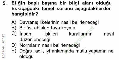 5. soru: Etiğin başlı başına bir bilgi alanı olduğu Eskiçağdaki temel sorunu aşağıdakilerden hangisidir? A) Davranış ilkelerin…