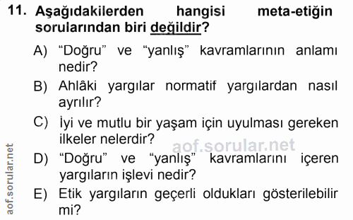 11. soru: Aşağıdakilerden hangisi meta-etiğin sorularından biri değildir? A) "Doğru" ve "yanlış" kavramlarının anlamı nedir? B)…