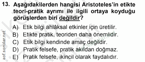 13. soru: Aşağıdakilerden hangisi Aristoteles'in etikte teori-pratik ayrımı ile ilgili ortaya koyduğu görüşlerden biri değildir…