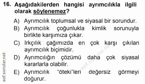 16. soru: Aşağıdakilerden hangisi ayrımcılıkla ilgili olarak söylenemez? A) Ayrımcılık toplumsal ve siyasal bir sorundur. B) Ay…