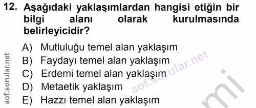 12. soru: Aşağıdaki yaklaşımlardan hangisi etiğin bir bilgi alanı olarak kurulmasında belirleyicidir? A) Mutluluğu temel alan y…