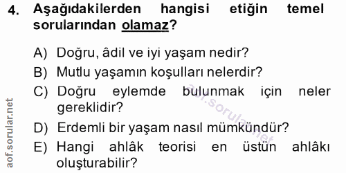 4. soru: Aşağıdakilerden hangisi etiğin temel sorularından olamaz? A) Doğru, âdil ve iyi yaşam nedir? B) Mutlu yaşamın koşulla…