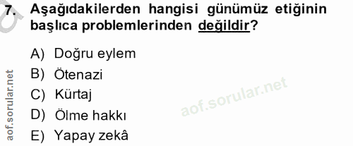 7. soru: Aşağıdakilerden hangisi günümüz etiğinin başlıca problemlerinden değildir? A) Doğru eylem B) Ötenazi C) Kürtaj D) Ölm…