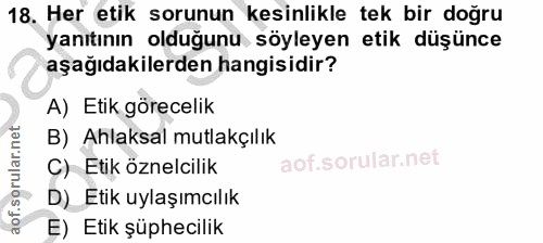 18. soru: Her etik sorunun kesinlikle tek bir doğru yanıtının olduğunu söyleyen etik düşünce aşağıdakilerden hangisidir? A) Eti…