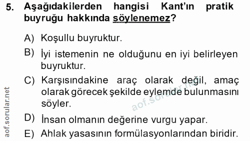 5. soru: Aşağıdakilerden hangisi Kant'ın pratik buyruğu hakkında söylenemez? A) Koşullu buyruktur. B) İyi istemenin ne olduğun…