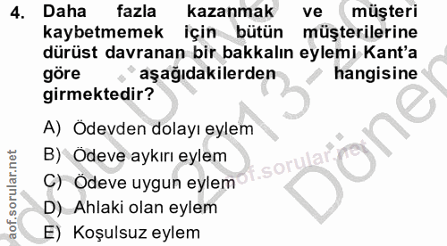4. soru: Daha fazla kazanmak ve müşteri kaybetmemek için bütün müşterilerine dürüst davranan bir bakkalın eylemi Kant'a göre a…