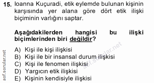 15. soru: loanna Kuçuradi, etik eylemde bulunan kişinin karşısında yer alana göre dört etik ilişki biçiminin varlığını saptar.…