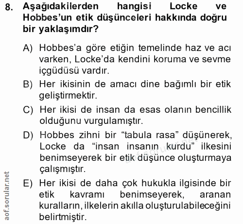 8. soru: Aşağıdakilerden hangisi Locke Hobbes'un etik düşünceleri hakkında doğru bir yaklaşımdır? A) Hobbes'a göre etiğin teme…