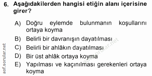 6. soru: Aşağıdakilerden hangisi etiğin alanı içerisine girer? A) Doğru eylemde bulunmanın koşullarını ortaya koyma B) Belirli…