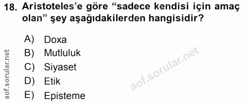18. soru: Aristoteles'e göre "sadece kendisi için amaç olan" şey aşağıdakilerden hangisidir? A) Doxa B) Mutluluk C) Siyaset D)…