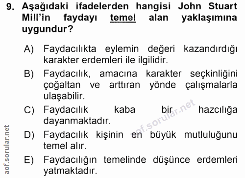 9. soru: Aşağıdaki ifadelerden hangisi John Stuart Millin faydayı temel alan yaklaşımına uygundur? A) Faydacılıkta eylemin değ…