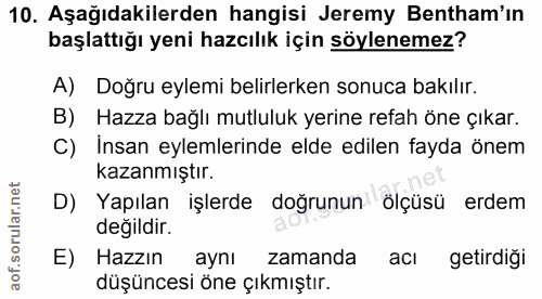 10. soru: Aşağıdakilerden hangisi Jeremy Bentham'ın başlattığı yeni hazcılık için söylenemez? A) Doğru eylemi belirlerken sonuc…
