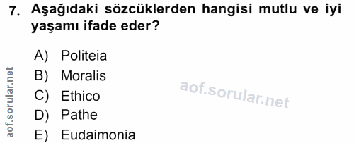 7. soru: Aşağıdaki sözcüklerden hangisi mutlu ve iyi yaşamı ifade eder? A) Politeia B) Moralis C) Ethico D) Pathe E) Eudaimonia