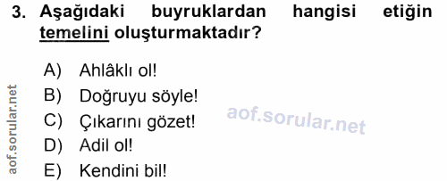 3. soru: Aşağıdaki buyruklardan hangisi etiğin temelini oluşturmaktadır? A) Ahlâklı ol! B) Doğruyu söyle! C) Çıkarını gözet! D…