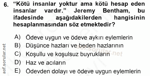 6. soru: "Kötü insanlar yoktur ama kötü hesap eden insanlar vardır." Jeremy Bentham, bu ifadesinde aşağıdakilerden hangisinin…