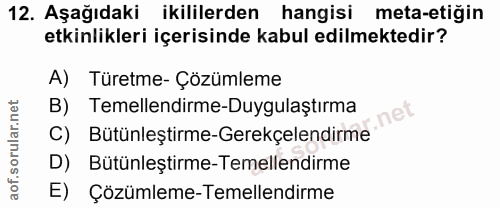 12. soru: Aşağıdaki ikililerden hangisi meta-etiğin etkinlikleri içerisinde kabul edilmektedir? A) Türetme- Çözümleme B) Temell…
