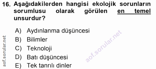 16. soru: Aşağıdakilerden hangisi ekolojik sorunların sorumlusu olarak görülen en temel unsurdur? A) Aydınlanma düşüncesi B) Bi…