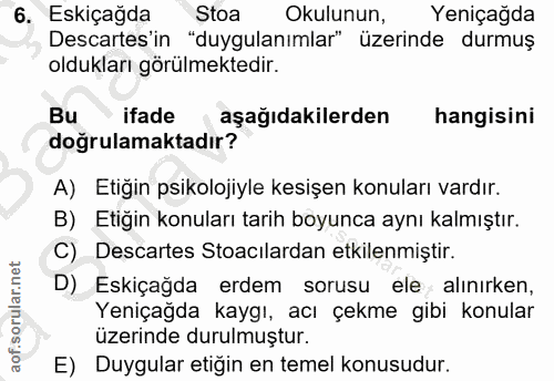 6. soru: Eskiçağda Stoa Okulunun, Yeniçağda Descartes'in "duygulanımlar" üzerinde durmuş oldukları görülmektedir. Bu ifade , a…