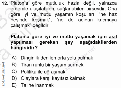 12. soru: Platon'a göre mutluluk hazla değil, yalnızca erdemle ulaşılabilen, sağlanabilen birşeydir. Ona göre iyi ve mutlu yaşa…