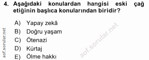 4. soru: Aşağıdaki konulardan hangisi eski çağ etiğinin başlıca konularından biridir? A) Yapay zekâ B) Doğru yaşam C) Ötenazi…