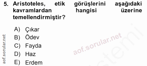 5. soru: Aristoteles, etik görüşlerini aşağıdaki kavramlardan hangisi üzerine temellendirmiştir? A) Çıkar B) Odev C) Fayda D)…