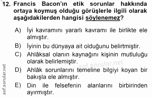 12. soru: Francis Bacon'ın etik sorunlar hakkında ortaya koymuş olduğu görüşlerle ilgili olarak aşağıdakilerden hangisi söylene…